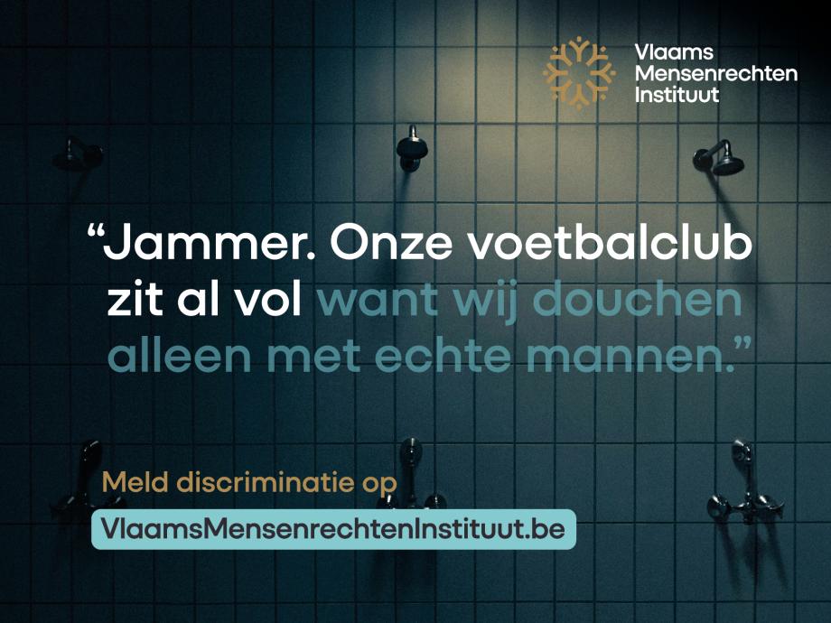 "Jammer. Onze voetbalclub zit al vol want wij douchen alleen met echte mannen." Meld discriminatie op vlaamsmensenrechteninstituut.be